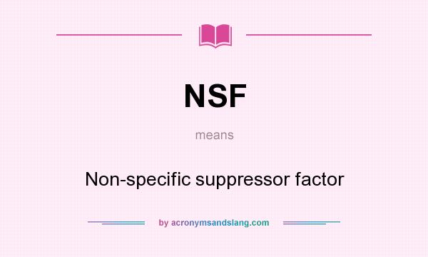 What does NSF mean? It stands for Non-specific suppressor factor