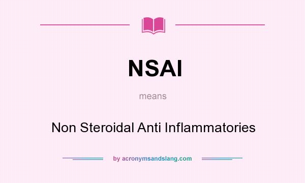 What does NSAI mean? It stands for Non Steroidal Anti Inflammatories