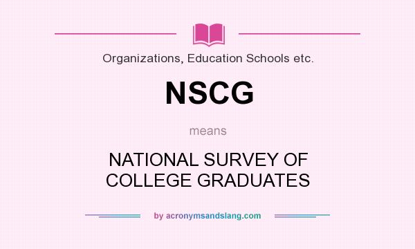 What does NSCG mean? It stands for NATIONAL SURVEY OF COLLEGE GRADUATES