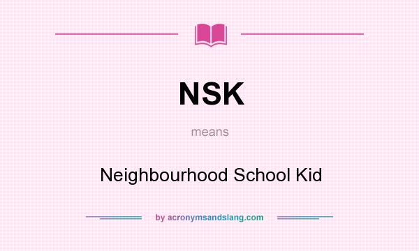 What does NSK mean? It stands for Neighbourhood School Kid