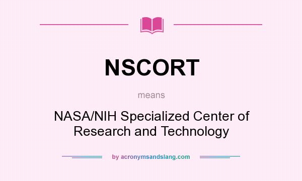 What does NSCORT mean? It stands for NASA/NIH Specialized Center of Research and Technology