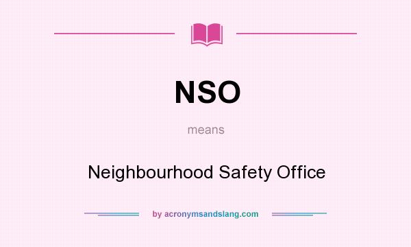 What does NSO mean? It stands for Neighbourhood Safety Office