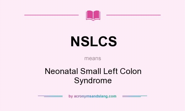 What does NSLCS mean? It stands for Neonatal Small Left Colon Syndrome
