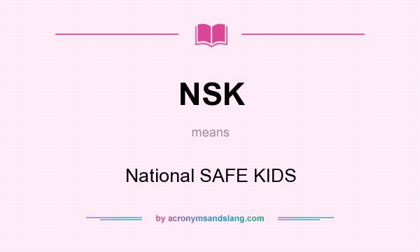 What does NSK mean? It stands for National SAFE KIDS