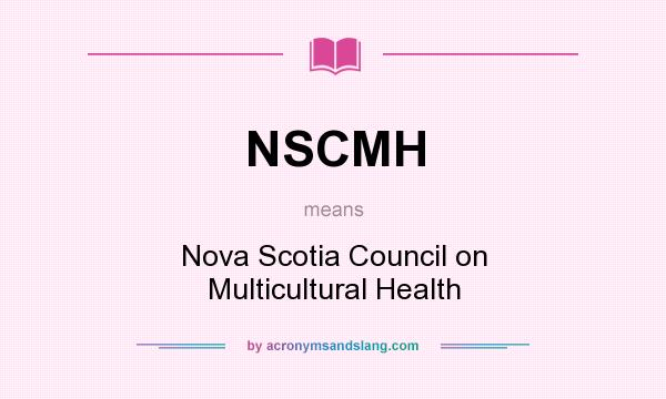 What does NSCMH mean? It stands for Nova Scotia Council on Multicultural Health