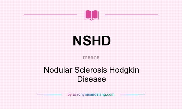 What does NSHD mean? It stands for Nodular Sclerosis Hodgkin Disease