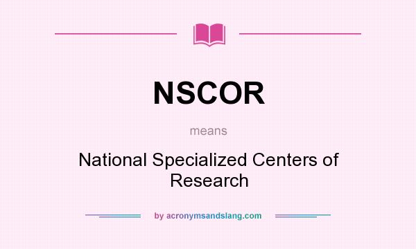 What does NSCOR mean? It stands for National Specialized Centers of Research