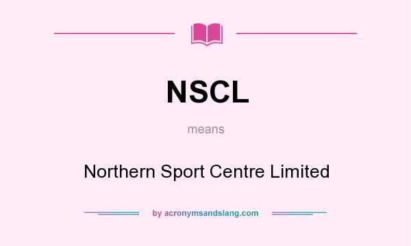 What does NSCL mean? It stands for Northern Sport Centre Limited