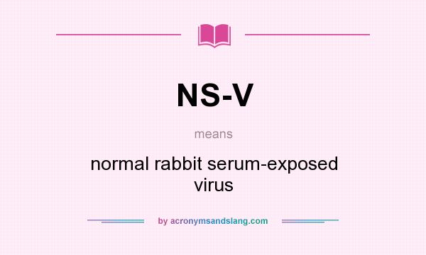 What does NS-V mean? It stands for normal rabbit serum-exposed virus