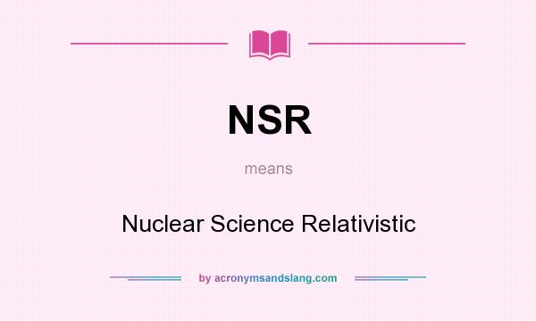 What does NSR mean? It stands for Nuclear Science Relativistic