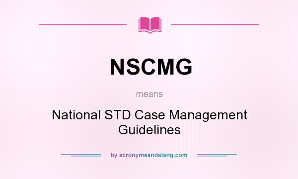 What does NSCMG mean? It stands for National STD Case Management Guidelines