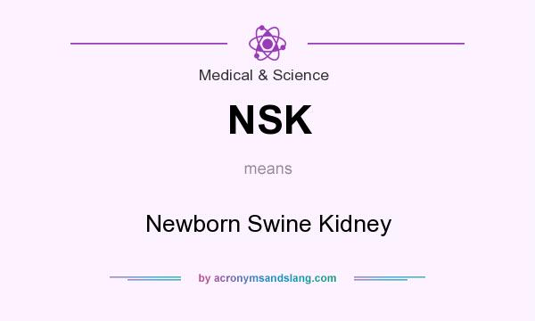 What does NSK mean? It stands for Newborn Swine Kidney
