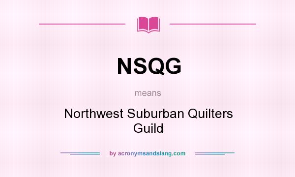 What does NSQG mean? It stands for Northwest Suburban Quilters Guild