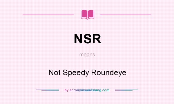 What does NSR mean? It stands for Not Speedy Roundeye
