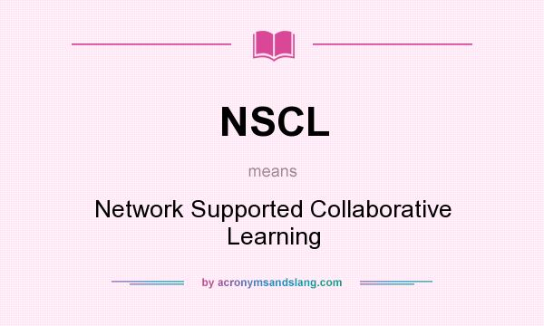 What does NSCL mean? It stands for Network Supported Collaborative Learning