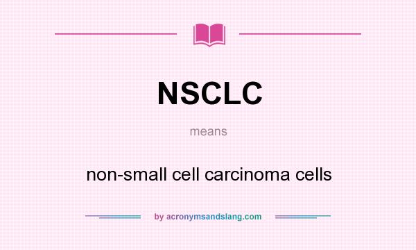 What does NSCLC mean? It stands for non-small cell carcinoma cells