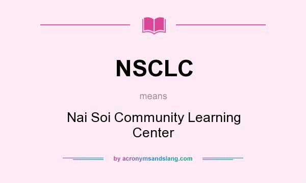 What does NSCLC mean? It stands for Nai Soi Community Learning Center