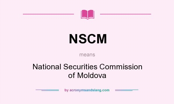 What does NSCM mean? It stands for National Securities Commission of Moldova