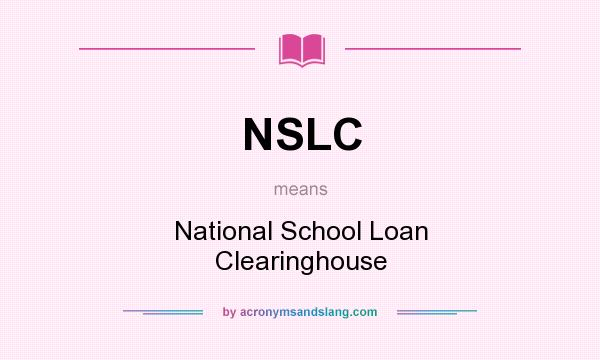 What does NSLC mean? It stands for National School Loan Clearinghouse