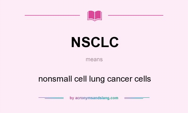 What does NSCLC mean? It stands for nonsmall cell lung cancer cells