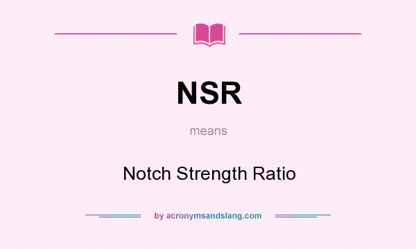 What does NSR mean? It stands for Notch Strength Ratio