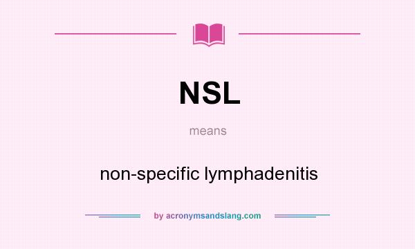What does NSL mean? It stands for non-specific lymphadenitis