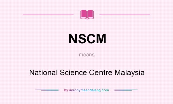 What does NSCM mean? It stands for National Science Centre Malaysia