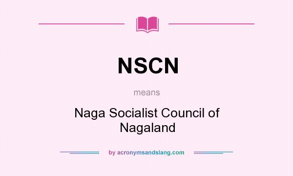 What does NSCN mean? It stands for Naga Socialist Council of Nagaland