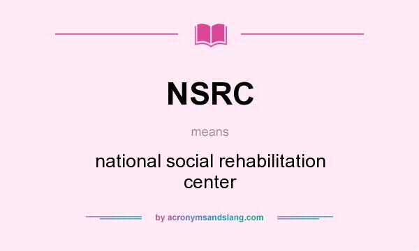 What does NSRC mean? It stands for national social rehabilitation center
