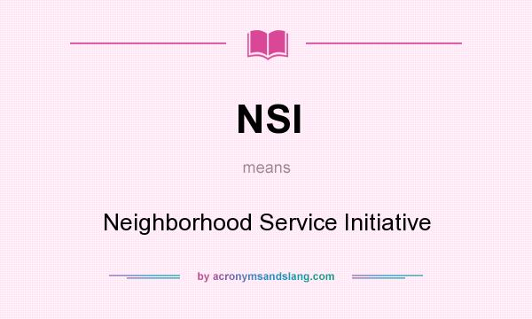 What does NSI mean? It stands for Neighborhood Service Initiative