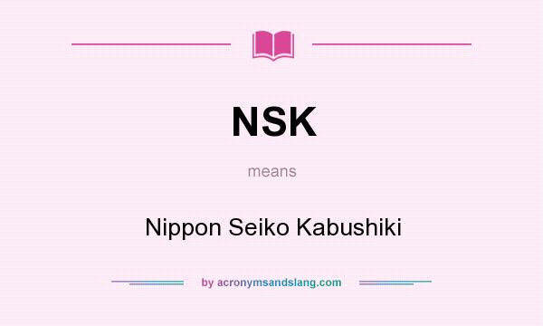 What does NSK mean? It stands for Nippon Seiko Kabushiki