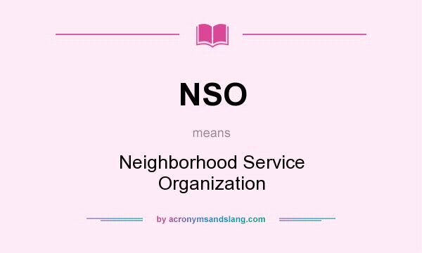What does NSO mean? It stands for Neighborhood Service Organization
