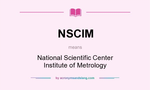 What does NSCIM mean? It stands for National Scientific Center Institute of Metrology