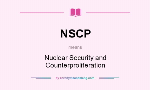 What does NSCP mean? It stands for Nuclear Security and Counterproliferation