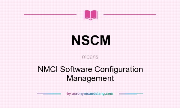 What does NSCM mean? It stands for NMCI Software Configuration Management