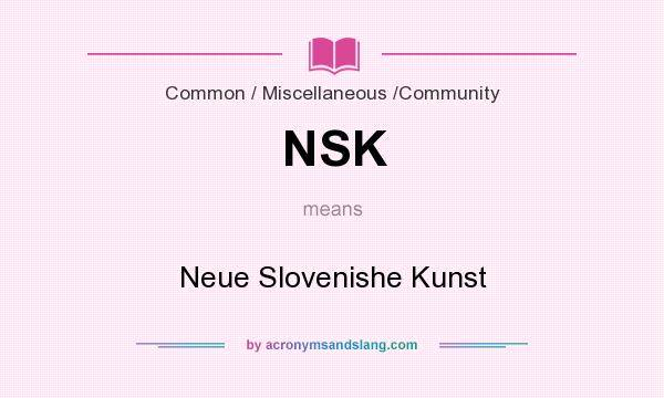 What does NSK mean? It stands for Neue Slovenishe Kunst