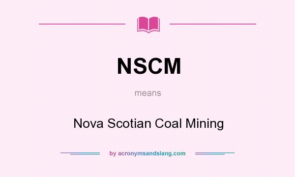 What does NSCM mean? It stands for Nova Scotian Coal Mining