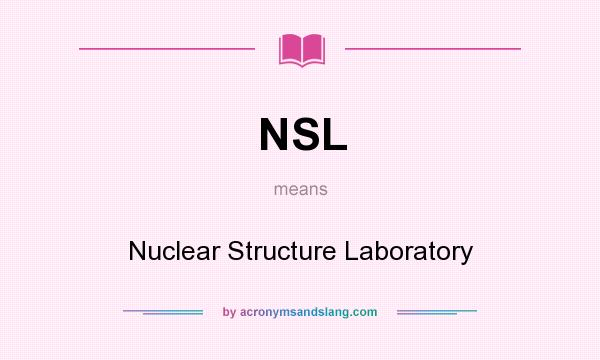 What does NSL mean? It stands for Nuclear Structure Laboratory