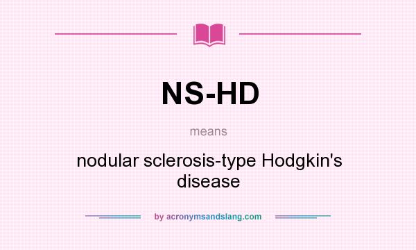 What does NS-HD mean? It stands for nodular sclerosis-type Hodgkin`s disease