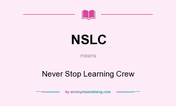 What does NSLC mean? It stands for Never Stop Learning Crew