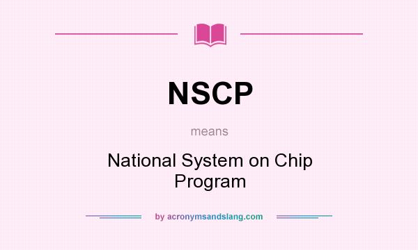 What does NSCP mean? It stands for National System on Chip Program