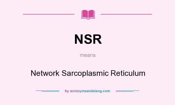 What does NSR mean? It stands for Network Sarcoplasmic Reticulum