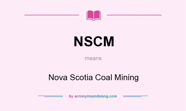 What does NSCM mean? It stands for Nova Scotia Coal Mining