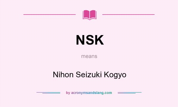 What does NSK mean? It stands for Nihon Seizuki Kogyo