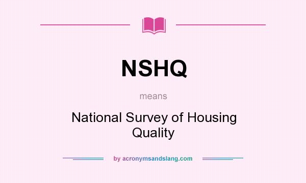 What does NSHQ mean? It stands for National Survey of Housing Quality