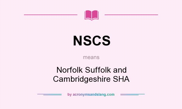What does NSCS mean? It stands for Norfolk Suffolk and Cambridgeshire SHA