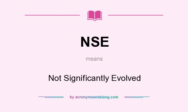 What does NSE mean? It stands for Not Significantly Evolved