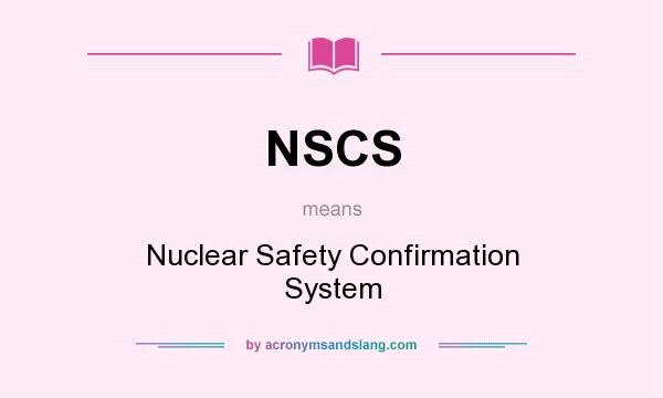 What does NSCS mean? It stands for Nuclear Safety Confirmation System