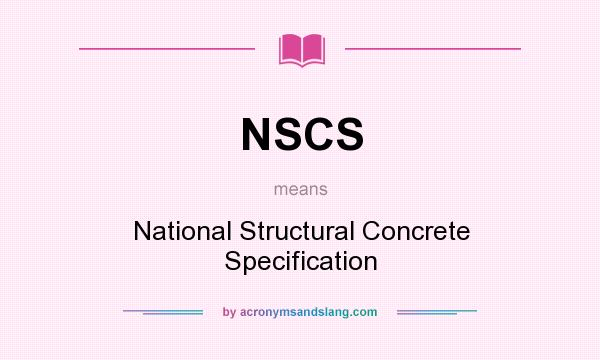 What does NSCS mean? It stands for National Structural Concrete Specification