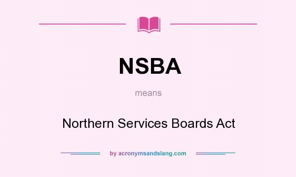 What does NSBA mean? It stands for Northern Services Boards Act
